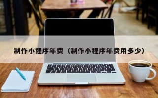 宝应县制作小程序年费（制作小程序年费用多少）