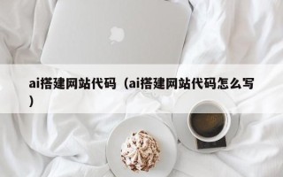 宝应县ai搭建网站代码（ai搭建网站代码怎么写）