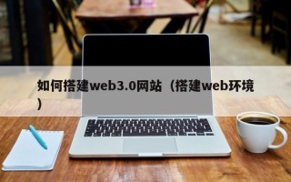 宝应县如何搭建web3.0网站（搭建web环境）