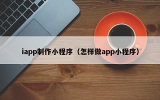 宝应县iapp制作小程序（怎样做app小程序）