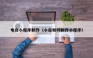 宝应县电白小程序制作（小白如何制作小程序）