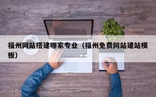 宝应县福州网站搭建哪家专业（福州免费网站建站模板）